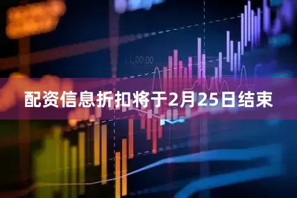 配资信息折扣将于2月25日结束