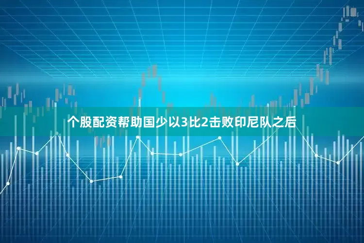 个股配资帮助国少以3比2击败印尼队之后