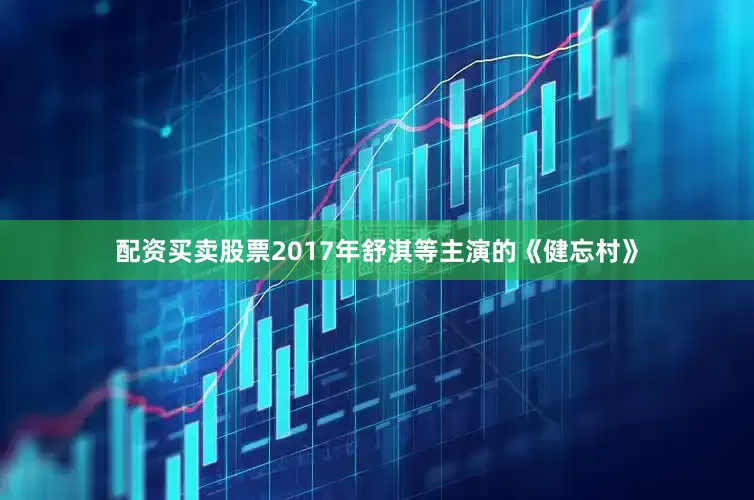 配资买卖股票2017年舒淇等主演的《健忘村》