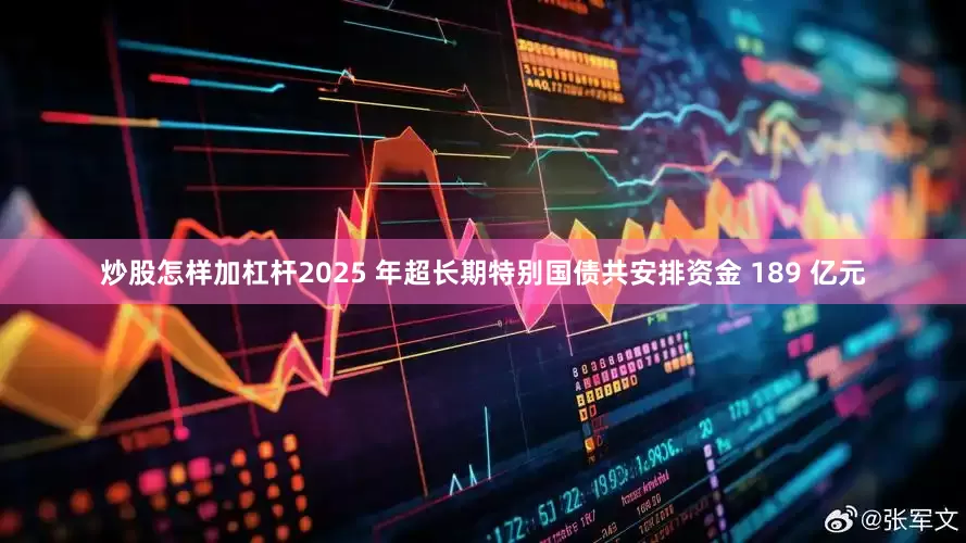 炒股怎样加杠杆2025 年超长期特别国债共安排资金 189 亿元