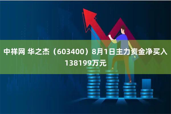 中祥网 华之杰（603400）8月1日主力资金净买入138199万元