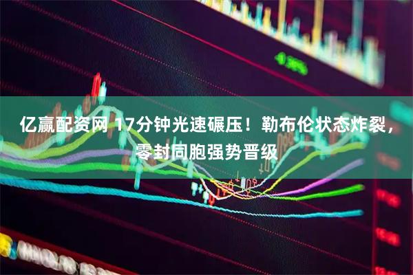 亿赢配资网 17分钟光速碾压！勒布伦状态炸裂，零封同胞强势晋级